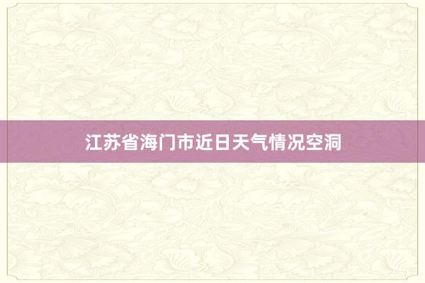 江苏省海门市近日天气情况空洞