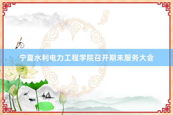 宁夏水利电力工程学院召开期末服务大会