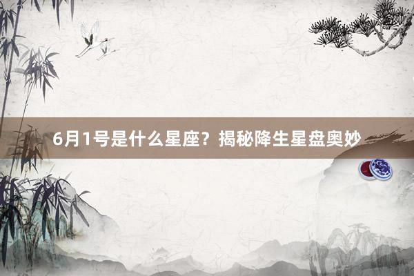 6月1号是什么星座？揭秘降生星盘奥妙